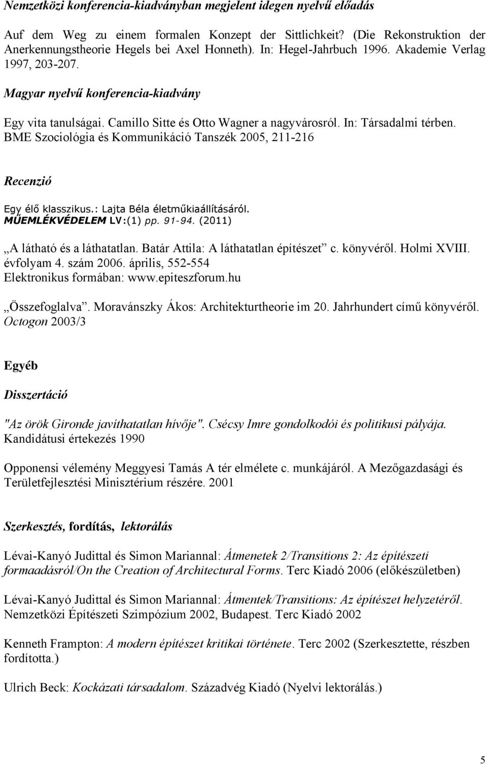 BME Szociológia és Kommunikáció Tanszék 2005, 211-216 Recenzió Egy élő klasszikus.: Lajta Béla életműkiaállításáról. MŰEMLÉKVÉDELEM LV:(1) pp. 91-94. (2011) A látható és a láthatatlan.