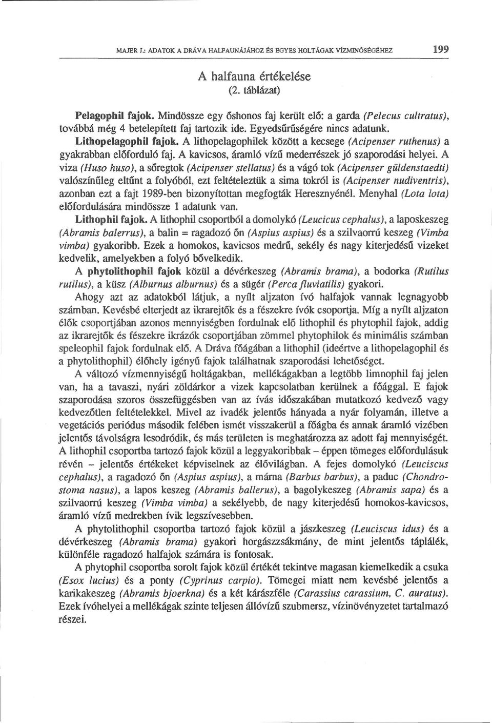 A lithopelagophilek között a kecsege (Acipenser ruthenus) a gyakrabban előforduló faj. A kavicsos, áramló vizű mederrészek jó szaporodási helyei.