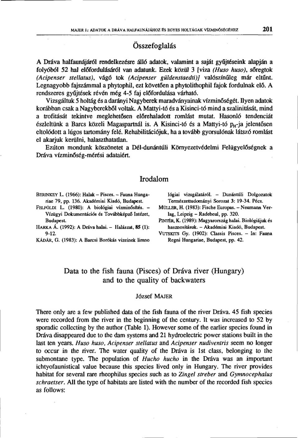 előfordulásáról van adatunk. Ezek közül 3 [viza (Huso huso), sőregtok (Acipenser stellatus), vágó tok (Acipenser güldenstaedti)] valószínűleg már eltűnt.