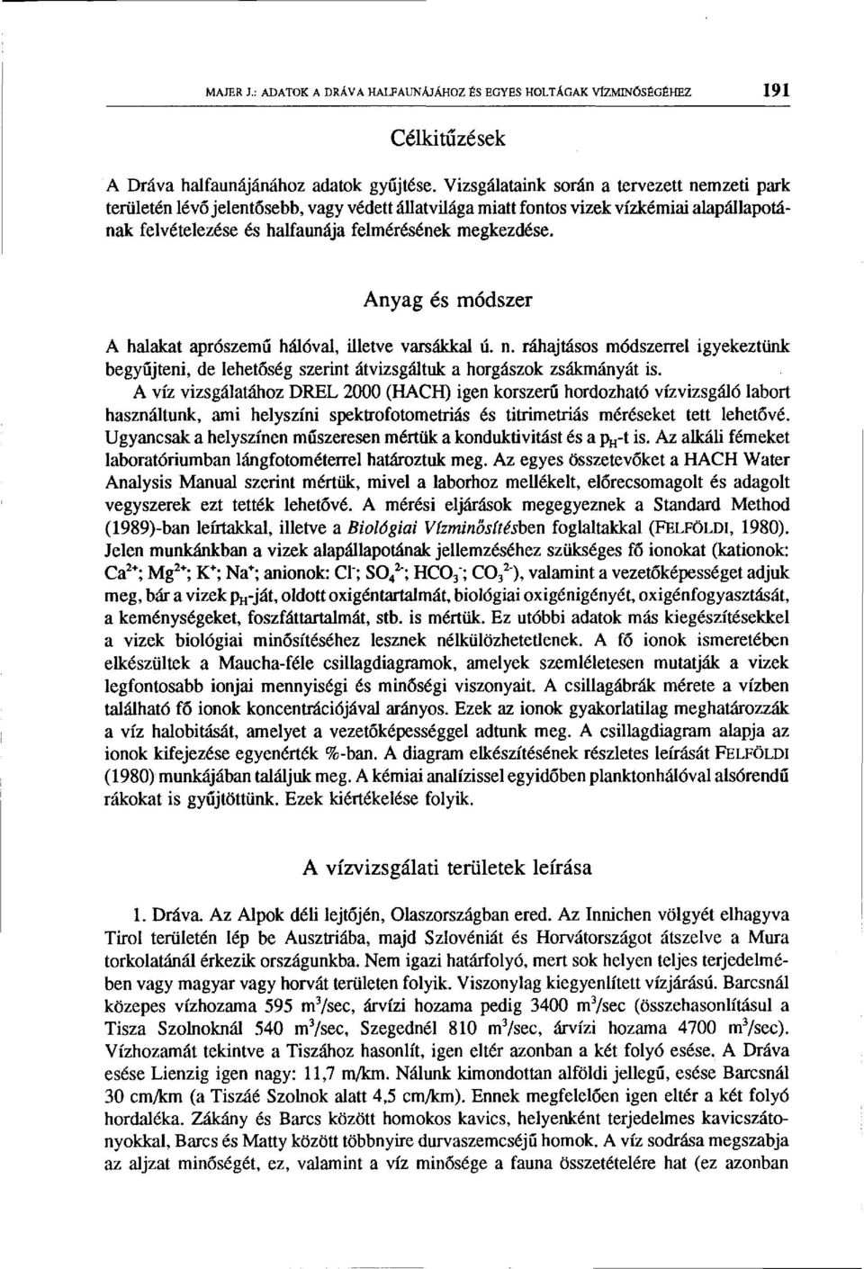 Anyag és módszer A halakat aprószemű hálóval, illetve varsákkal ú. n. ráhajtásos módszerrel igyekeztünk begyűjteni, de lehetőség szerint átvizsgáltuk a horgászok zsákmányát is.