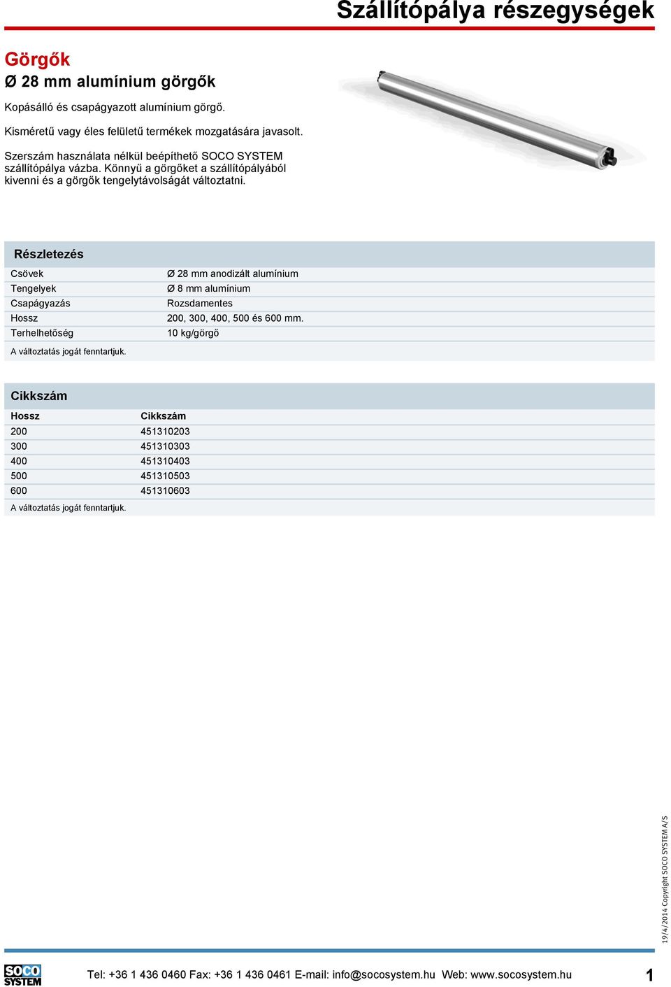 Részletezés Csövek Tengelyek Csapágyazás Hossz Terhelhetőség Ø 28 mm anodizált alumínium Ø 8 mm alumínium Rozsdamentes 200, 300, 400, 500 és 600 mm.