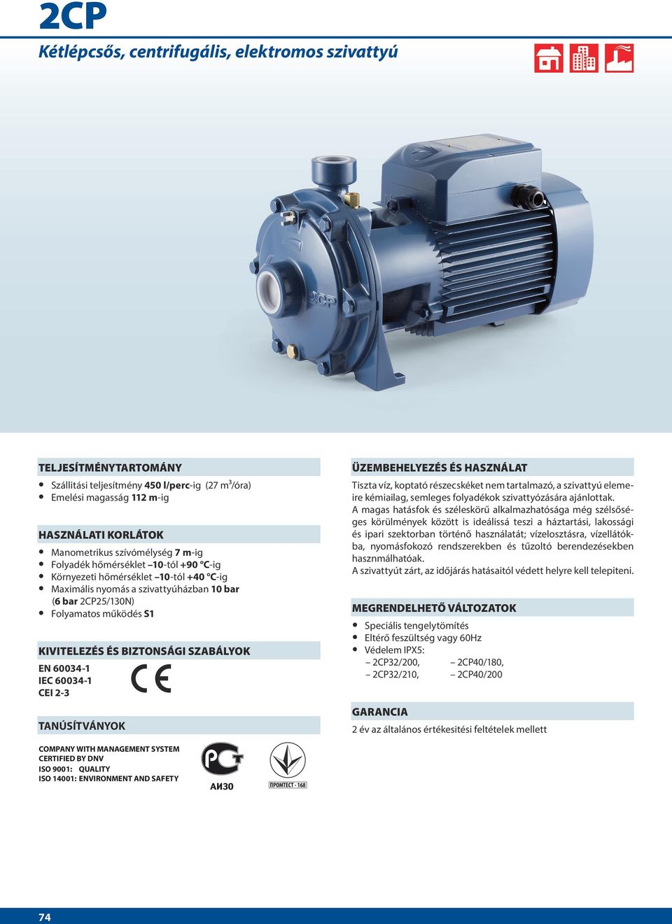 EN 60034-1 IEC 60034-1 CEI 2-3 TANÚSÍTVÁNYOK ÜZEMBEHELYEZÉS ÉS HASZNÁLAT Tiszta víz, koptató részecskéket nem tartalmazó, a szivattyú elemeire kémiailag, semleges folyadékok szivattyózására