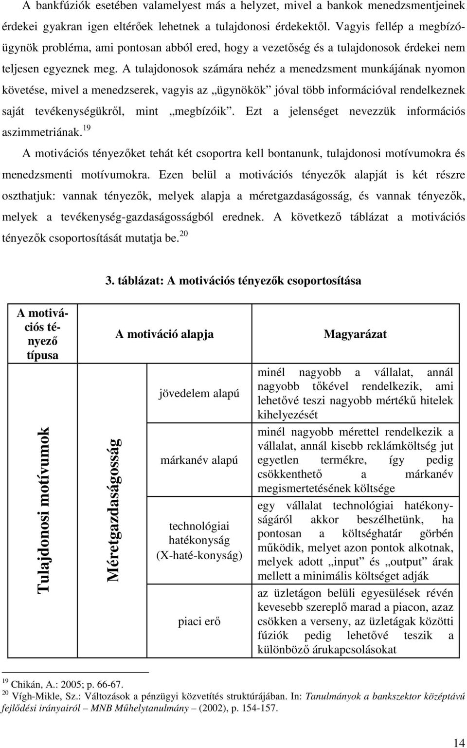 A tulajdonosok számára nehéz a menedzsment munkájának nyomon követése, mivel a menedzserek, vagyis az ügynökök jóval több információval rendelkeznek saját tevékenységükről, mint megbízóik.