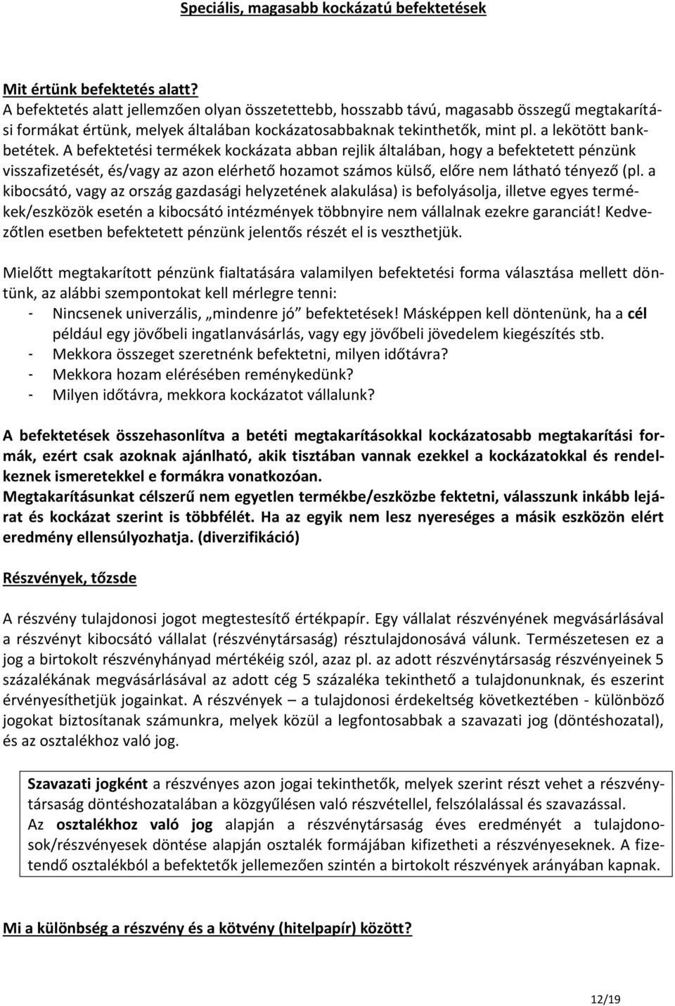 A befektetési termékek kockázata abban rejlik általában, hogy a befektetett pénzünk visszafizetését, és/vagy az azon elérhető hozamot számos külső, előre nem látható tényező (pl.