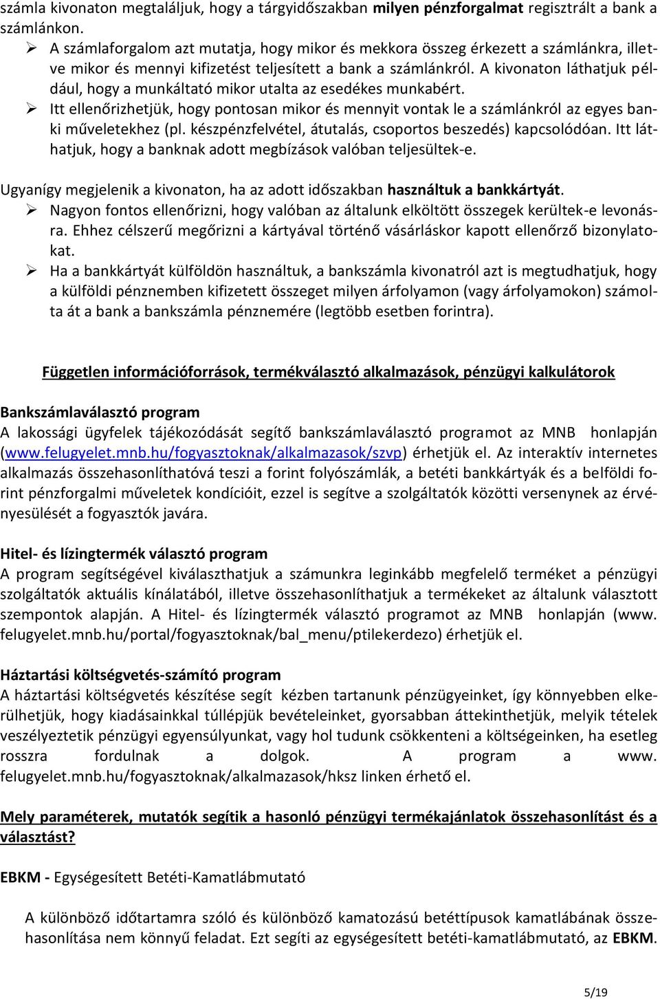 A kivonaton láthatjuk például, hogy a munkáltató mikor utalta az esedékes munkabért. Itt ellenőrizhetjük, hogy pontosan mikor és mennyit vontak le a számlánkról az egyes banki műveletekhez (pl.