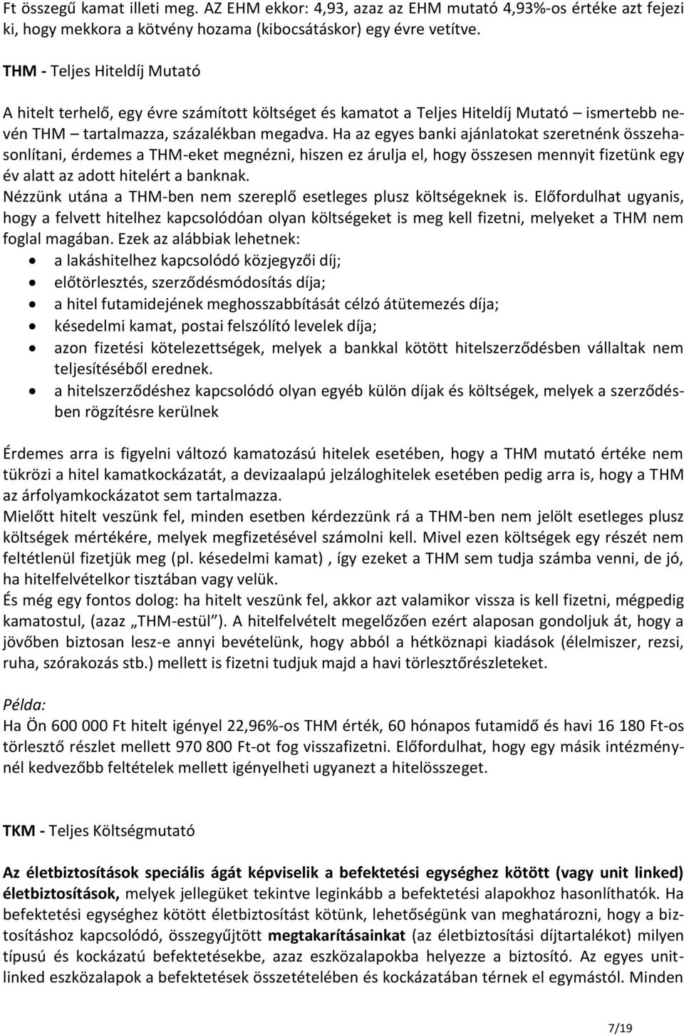 Ha az egyes banki ajánlatokat szeretnénk összehasonlítani, érdemes a THM-eket megnézni, hiszen ez árulja el, hogy összesen mennyit fizetünk egy év alatt az adott hitelért a banknak.