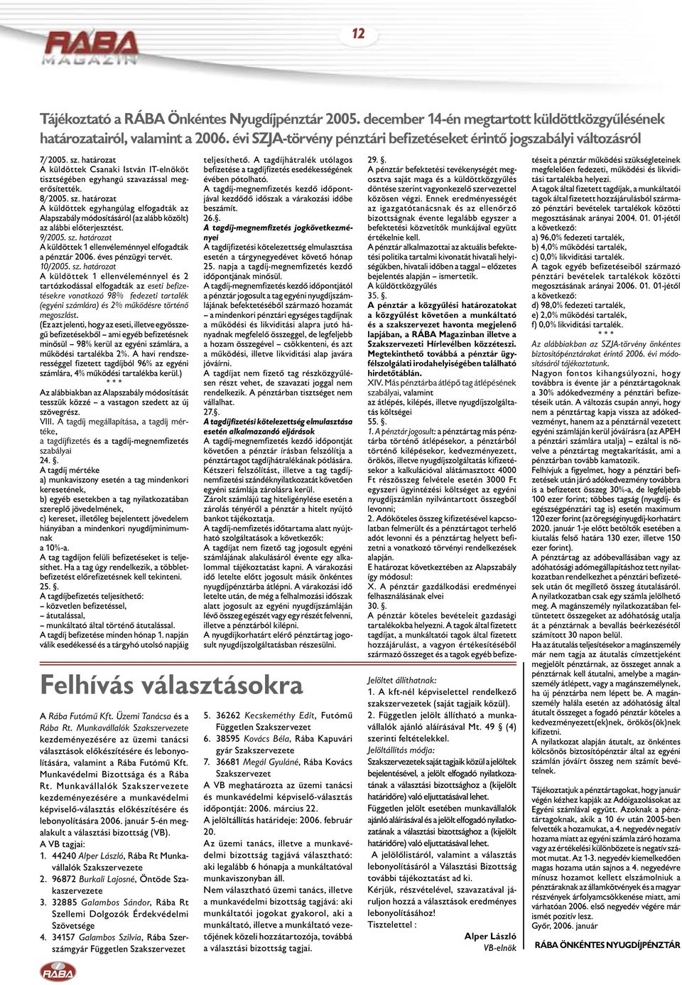 9/2005. sz. határozat A küldöttek 1 ellenvéleménnyel elfogadták a pénztár 2006. éves pénzügyi tervét. 10/2005. sz. határozat A küldöttek 1 ellenvéleménnyel és 2 tartózkodással elfogadták az eseti befizetésekre vonatkozó 98% fedezeti tartalék (egyéni számlára) és 2% működésre történő megoszlást.