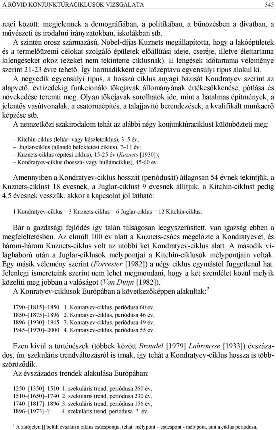 (ezeket nem tekintette ciklusnak). E lengések időtartama véleménye szerint 2-23 évre tehető. Így harmadikként egy középtávú egyensúlyi típus alakul ki.