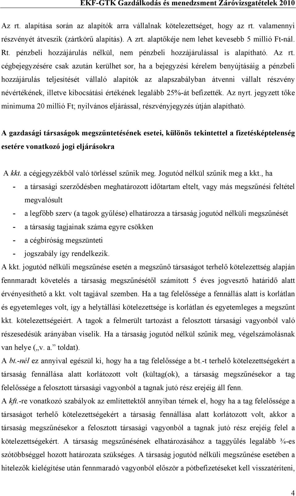 cégbejegyzésére csak azután kerülhet sor, ha a bejegyzési kérelem benyújtásáig a pénzbeli hozzájárulás teljesítését vállaló alapítók az alapszabályban átvenni vállalt részvény névértékének, illetve