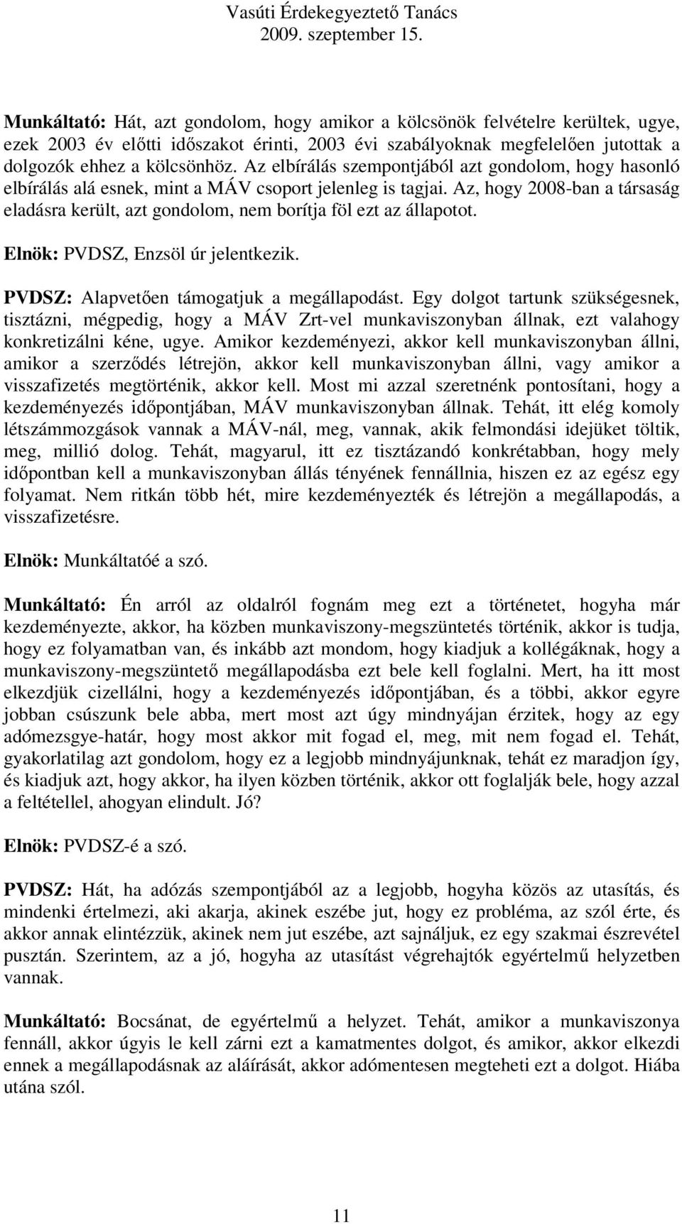 Az, hogy 2008-ban a társaság eladásra került, azt gondolom, nem borítja föl ezt az állapotot. Elnök: PVDSZ, Enzsöl úr jelentkezik. PVDSZ: Alapvetően támogatjuk a megállapodást.