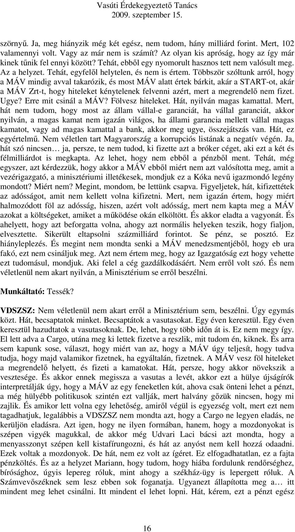 Többször szóltunk arról, hogy a MÁV mindig avval takarózik, és most MÁV alatt értek bárkit, akár a START-ot, akár a MÁV Zrt-t, hogy hiteleket kénytelenek felvenni azért, mert a megrendelő nem fizet.