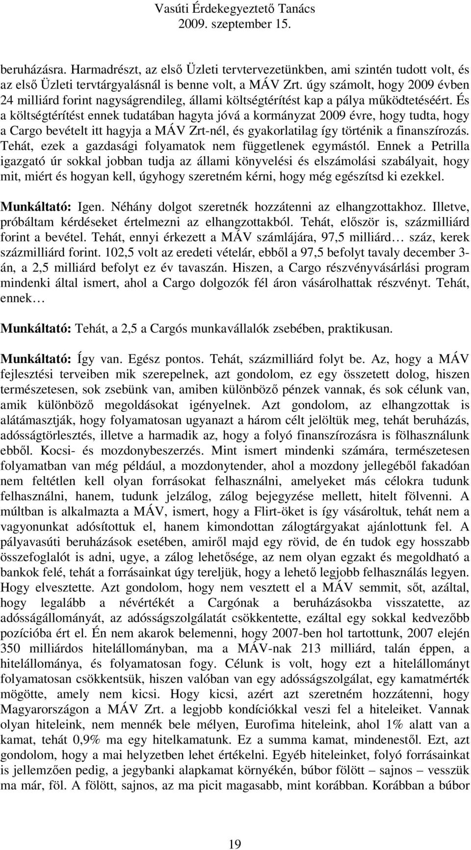 És a költségtérítést ennek tudatában hagyta jóvá a kormányzat 2009 évre, hogy tudta, hogy a Cargo bevételt itt hagyja a MÁV Zrt-nél, és gyakorlatilag így történik a finanszírozás.