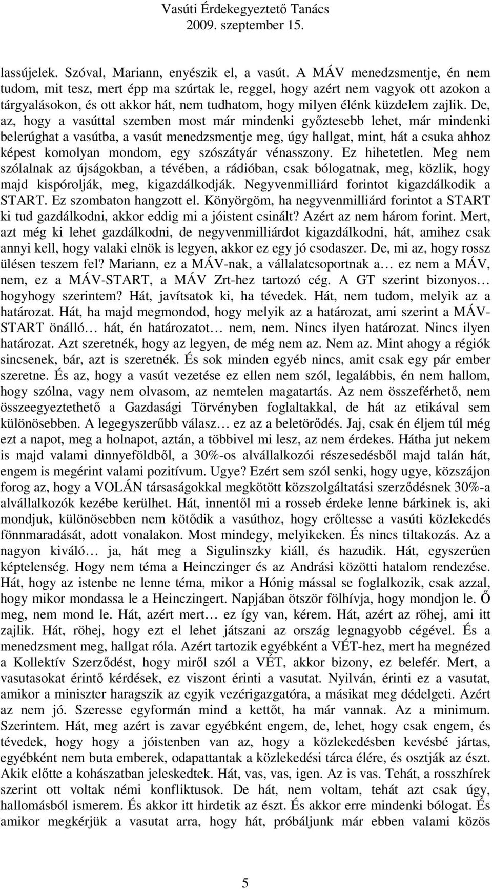 De, az, hogy a vasúttal szemben most már mindenki győztesebb lehet, már mindenki belerúghat a vasútba, a vasút menedzsmentje meg, úgy hallgat, mint, hát a csuka ahhoz képest komolyan mondom, egy