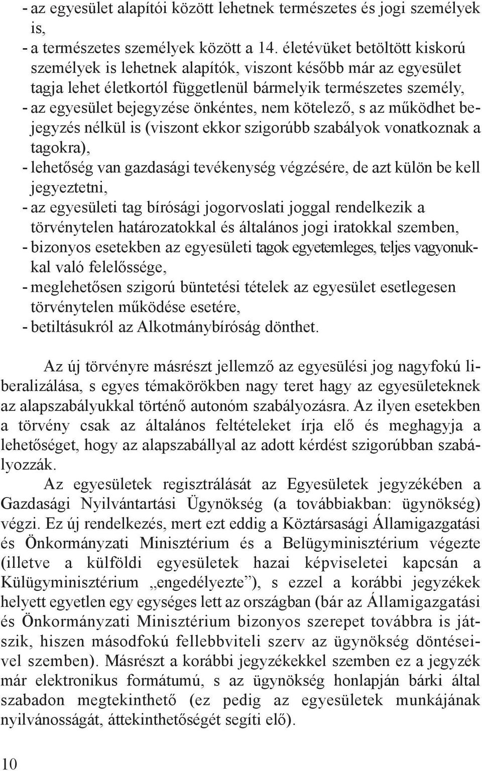 kötelező, s az működhet bejegyzés nélkül is (viszont ekkor szigorúbb szabályok vonatkoznak a tagokra), - lehetőség van gazdasági tevékenység végzésére, de azt külön be kell jegyeztetni, - az