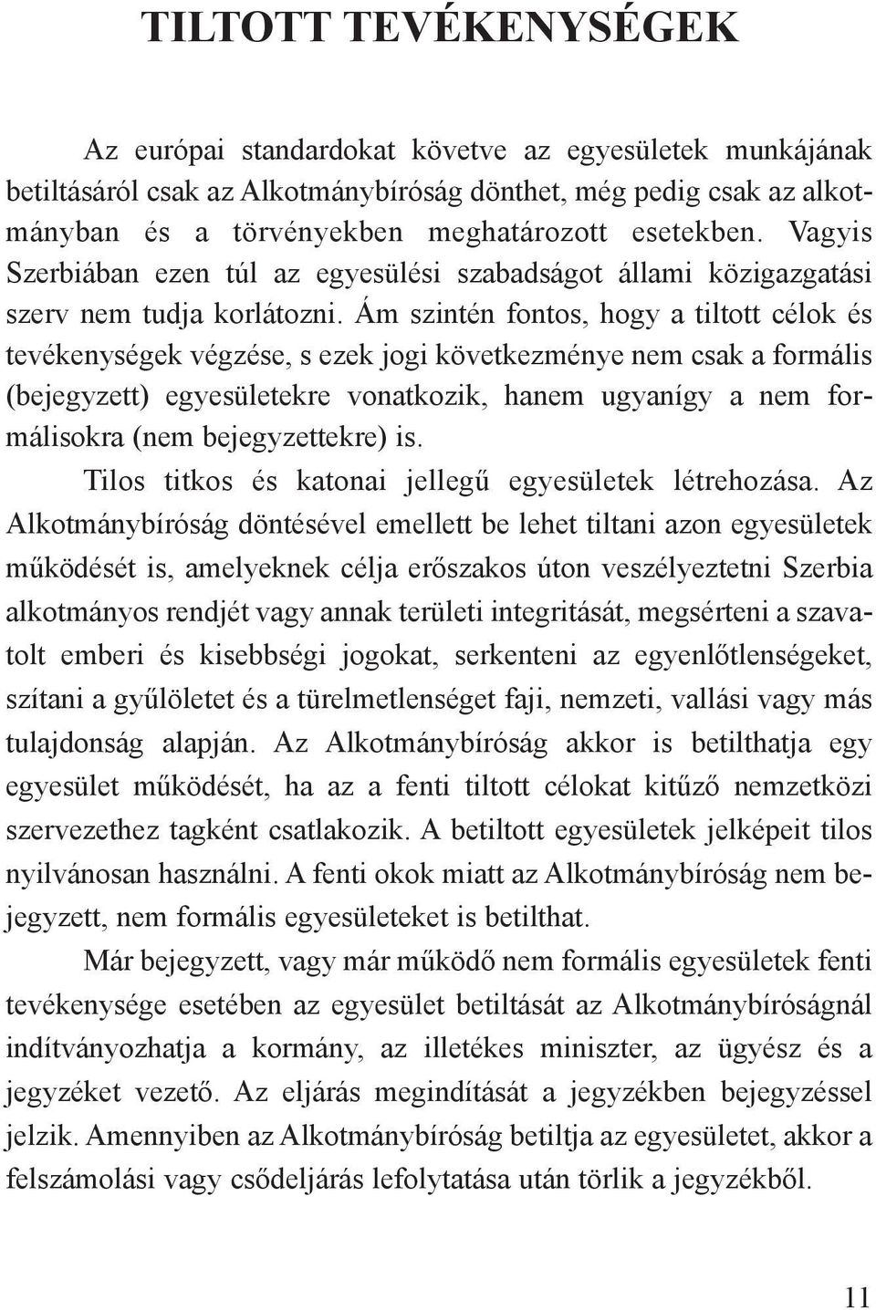 Ám szintén fontos, hogy a tiltott célok és tevékenységek végzése, s ezek jogi következménye nem csak a formális (bejegyzett) egyesületekre vonatkozik, hanem ugyanígy a nem formálisokra (nem