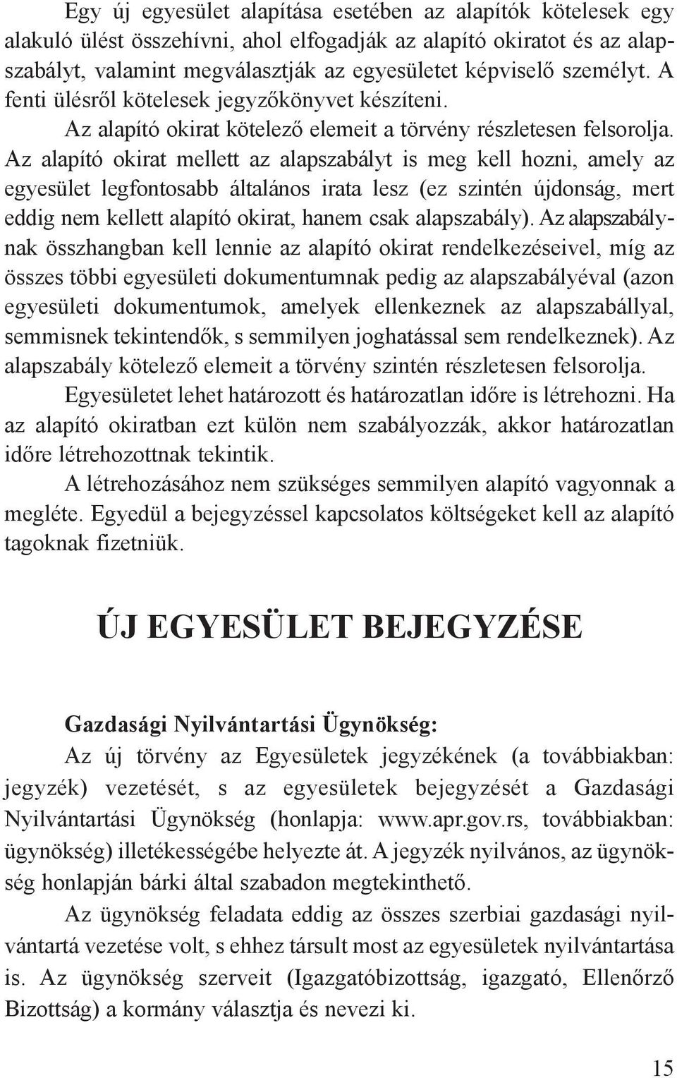 Az alapító okirat mellett az alapszabályt is meg kell hozni, amely az egyesület legfontosabb általános irata lesz (ez szintén újdonság, mert eddig nem kellett alapító okirat, hanem csak alapszabály).