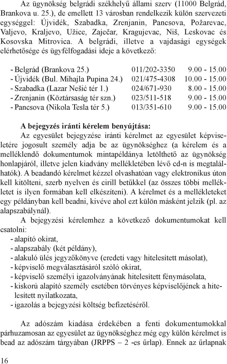 Mitrovica. A belgrádi, illetve a vajdasági egységek elérhetősége és ügyfélfogadási ideje a következő: - Belgrád (Brankova 25.) 011/202-3350 9.00-15.00 - Újvidék (Bul. Mihajla Pupina 24.