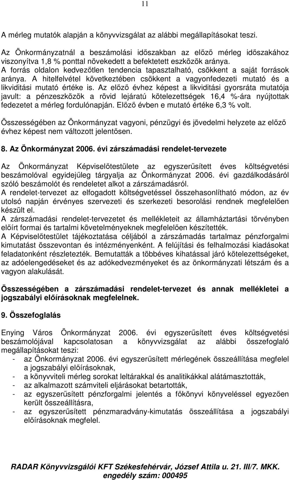 A forrás oldalon kedvezıtlen tendencia tapasztalható, csökkent a saját források aránya. A hitelfelvétel következtében csökkent a vagyonfedezeti mutató és a likviditási mutató értéke is.