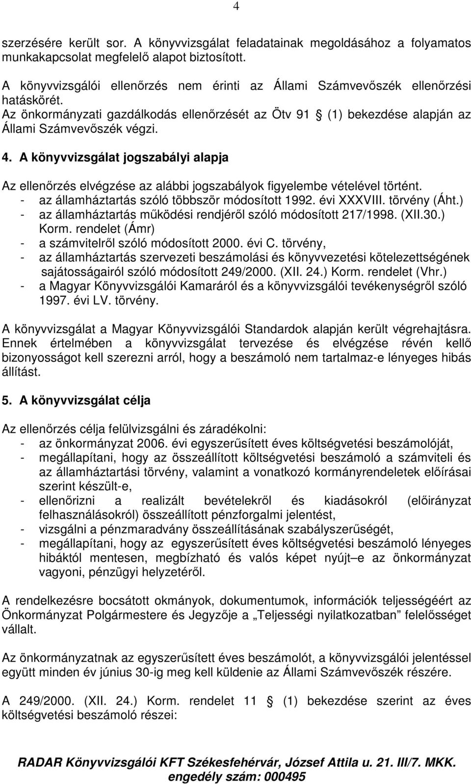 A könyvvizsgálat jogszabályi alapja Az ellenırzés elvégzése az alábbi jogszabályok figyelembe vételével történt. - az államháztartás szóló többször módosított 1992. évi XXXVIII. törvény (Áht.