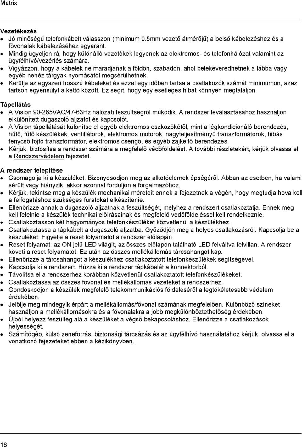 Vigyázzon, hogy a kábelek ne maradjanak a földön, szabadon, ahol belekeveredhetnek a lábba vagy egyéb nehéz tárgyak nyomásától megsérülhetnek.