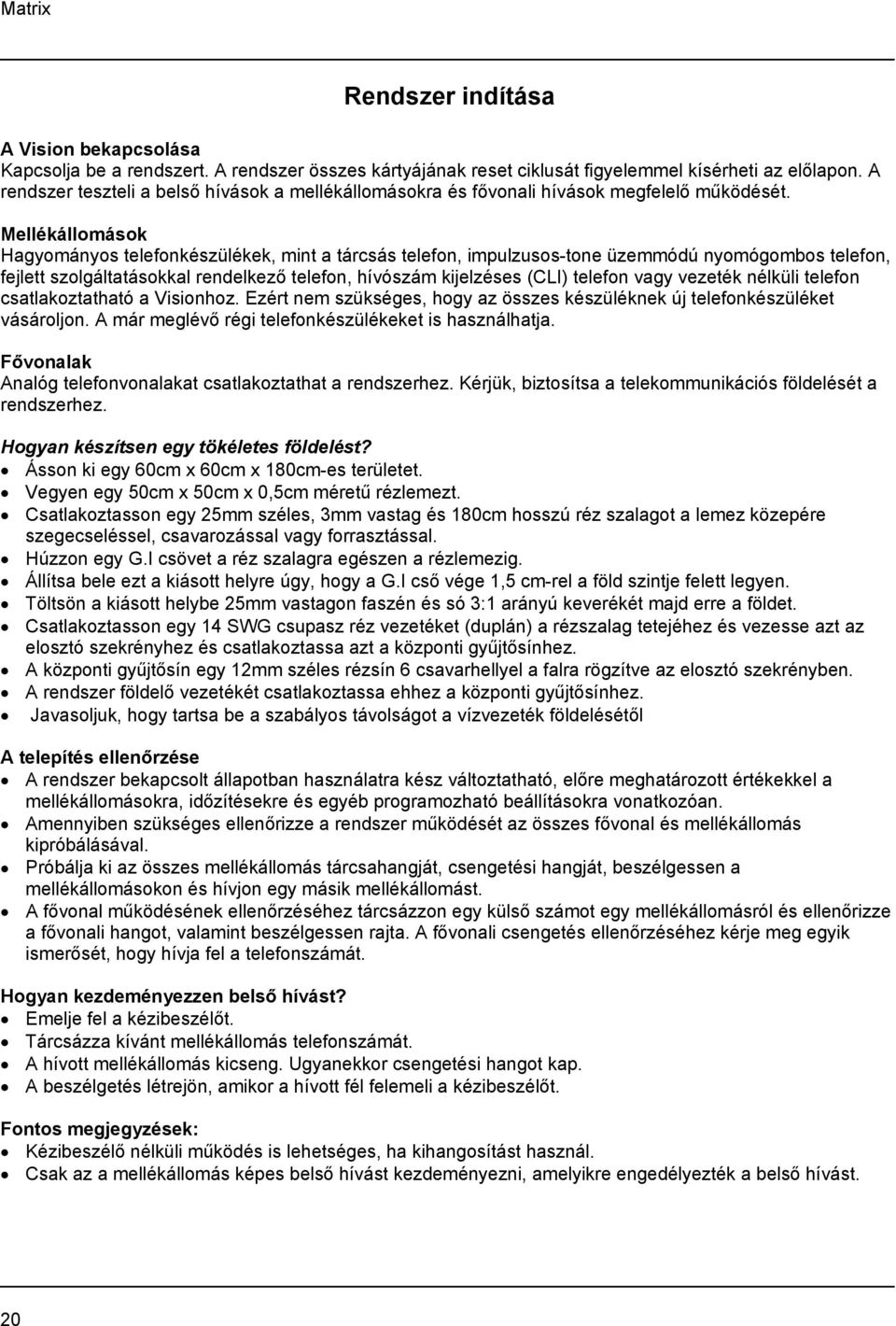 Mellékállomások Hagyományos telefonkészülékek, mint a tárcsás telefon, impulzusos-tone üzemmódú nyomógombos telefon, fejlett szolgáltatásokkal rendelkező telefon, hívószám kijelzéses (CLI) telefon