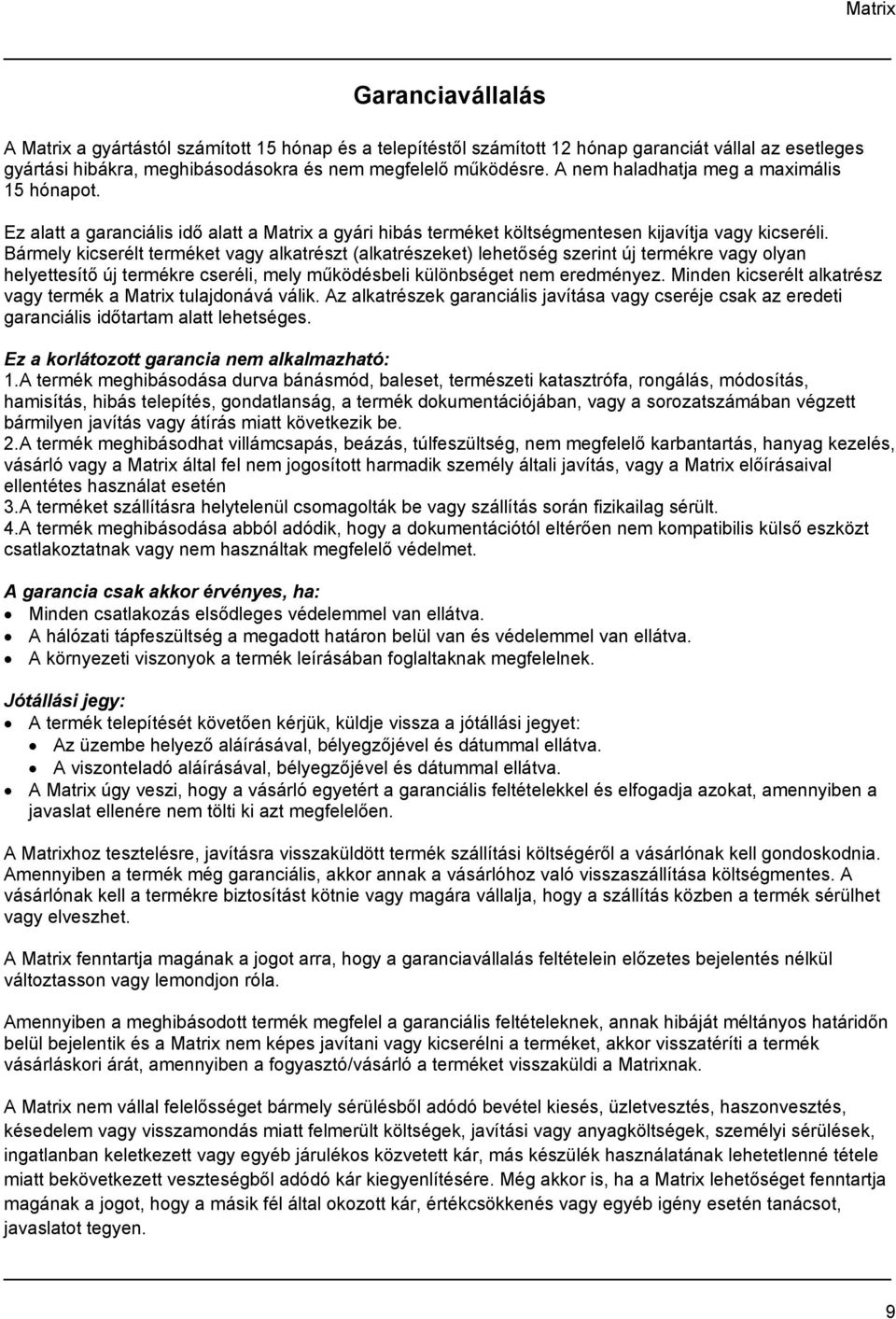 Bármely kicserélt terméket vagy alkatrészt (alkatrészeket) lehetőség szerint új termékre vagy olyan helyettesítő új termékre cseréli, mely működésbeli különbséget nem eredményez.