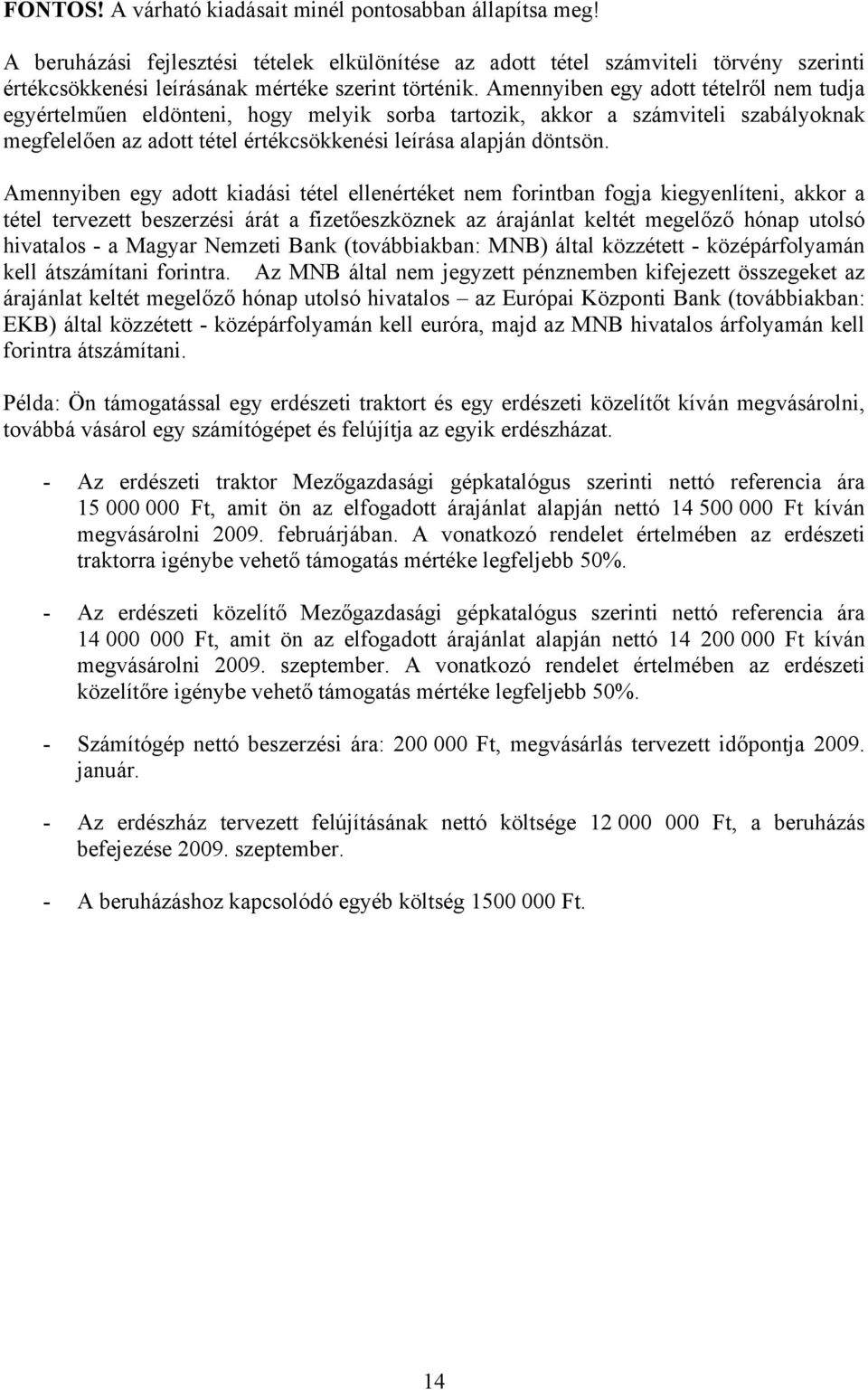 Amennyiben egy adott tételről nem tudja egyértelműen eldönteni, hogy melyik sorba tartozik, akkor a számviteli szabályoknak megfelelően az adott tétel értékcsökkenési leírása alapján döntsön.