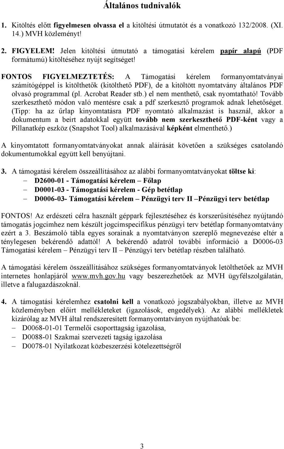 FONTOS FIGYELMEZTETÉS: A Támogatási kérelem formanyomtatványai számítógéppel is kitölthetők (kitölthető PDF), de a kitöltött nyomtatvány általános PDF olvasó programmal (pl. Acrobat Reader stb.