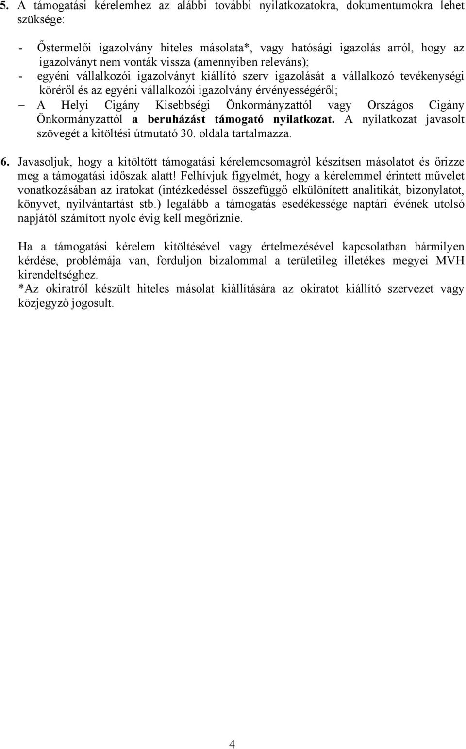 Kisebbségi Önkormányzattól vagy Országos Cigány Önkormányzattól a beruházást támogató nyilatkozat. A nyilatkozat javasolt szövegét a kitöltési útmutató 30. oldala tartalmazza. 6.