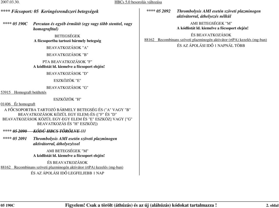 "D" ESZKÖZÖK "E" BEAVATKOZÁSOK "G" 53915 Homograft beültetés 01406 Ér homograft ESZKÖZÖK "H" A FİCSOPORTBA TARTOZÓ BÁRMELY BETEGSÉG ÉS ("A" VAGY "B" BEAVATKOZÁSOK KÖZÜL EGY ELEM) ÉS (["F" ÉS "D"