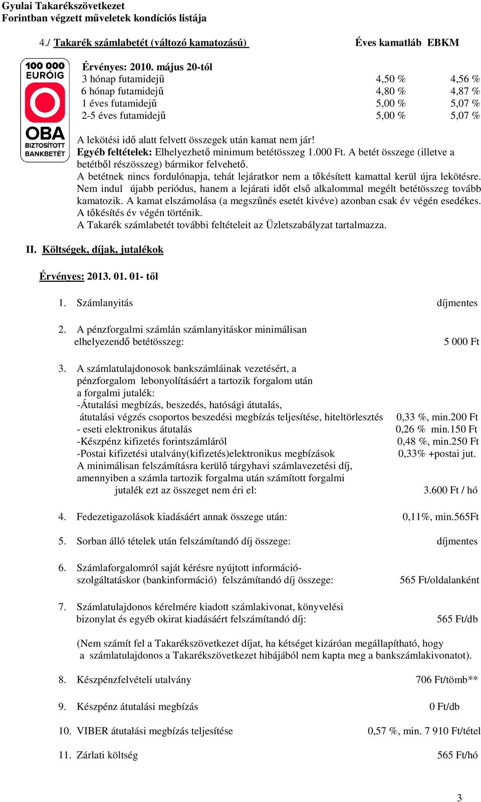 jár! Egyéb feltételek: Elhelyezhető minimum betétösszeg 1.000 Ft. A betét összege (illetve a betétből részösszeg) bármikor felvehető.