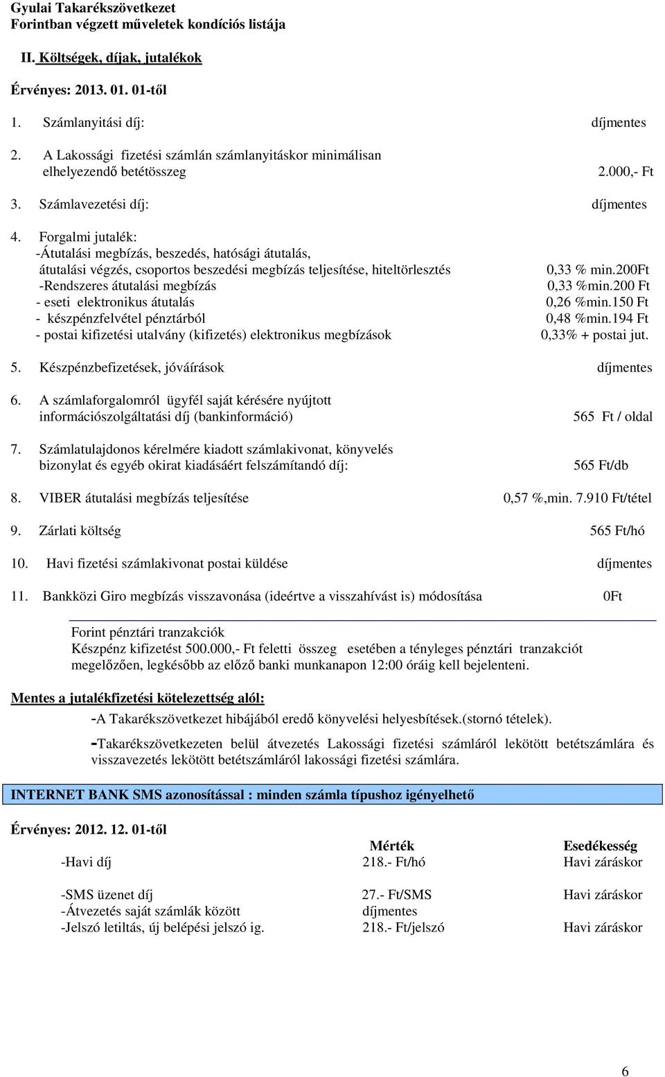 200ft -Rendszeres átutalási megbízás 0,33 %min.200 Ft - eseti elektronikus átutalás 0,26 %min.150 Ft - készpénzfelvétel pénztárból 0,48 %min.