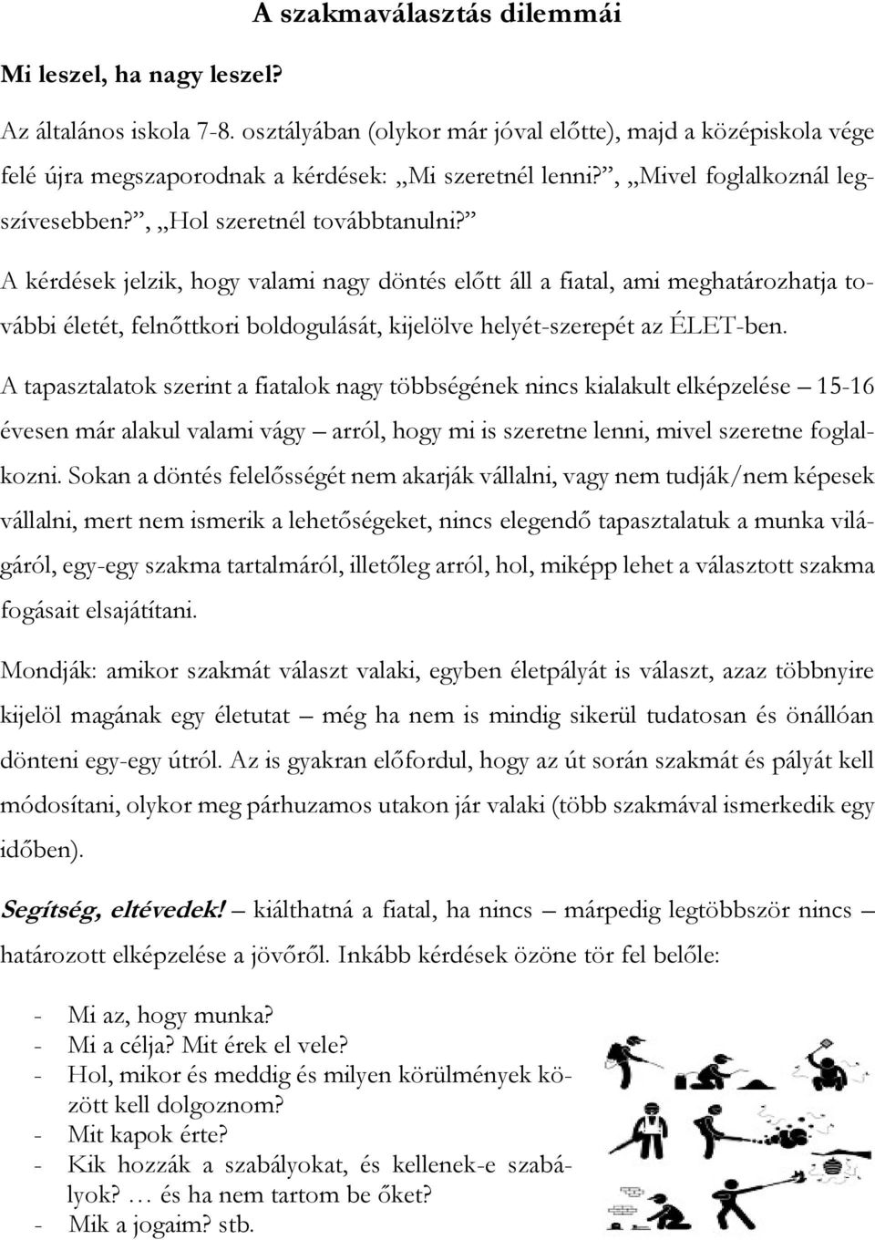 A kérdések jelzik, hogy valami nagy döntés előtt áll a fiatal, ami meghatározhatja további életét, felnőttkori boldogulását, kijelölve helyét-szerepét az ÉLET-ben.