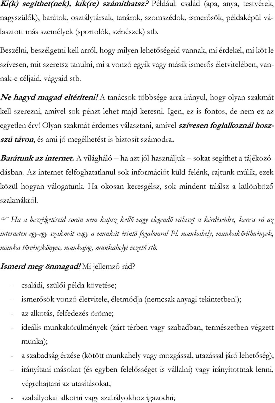 Beszélni, beszélgetni kell arról, hogy milyen lehetőségeid vannak, mi érdekel, mi köt le szívesen, mit szeretsz tanulni, mi a vonzó egyik vagy másik ismerős életvitelében, vannak-e céljaid, vágyaid