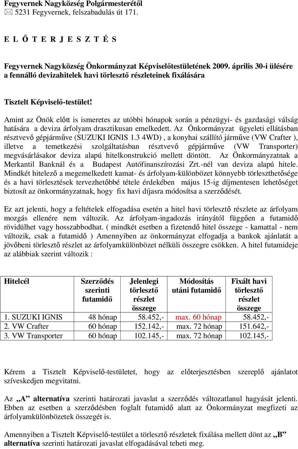 Amint az Önök előtt is ismeretes az utóbbi hónapok során a pénzügyi- és gazdasági válság hatására a deviza árfolyam drasztikusan emelkedett.