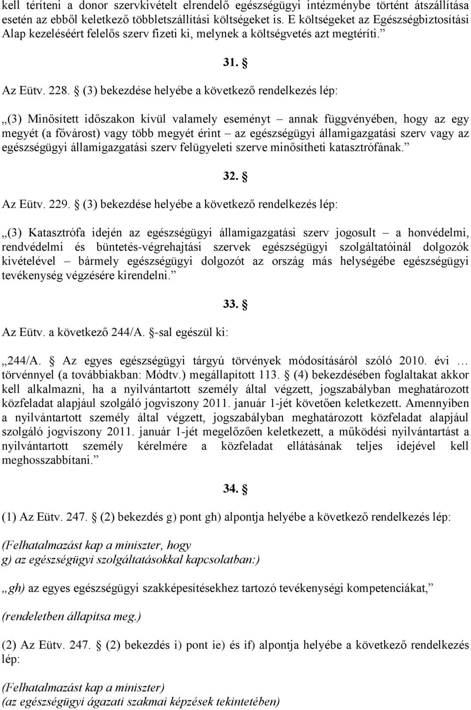 (3) bekezdése helyébe a következő rendelkezés lép: (3) Minősített időszakon kívül valamely eseményt annak függvényében, hogy az egy megyét (a fővárost) vagy több megyét érint az egészségügyi