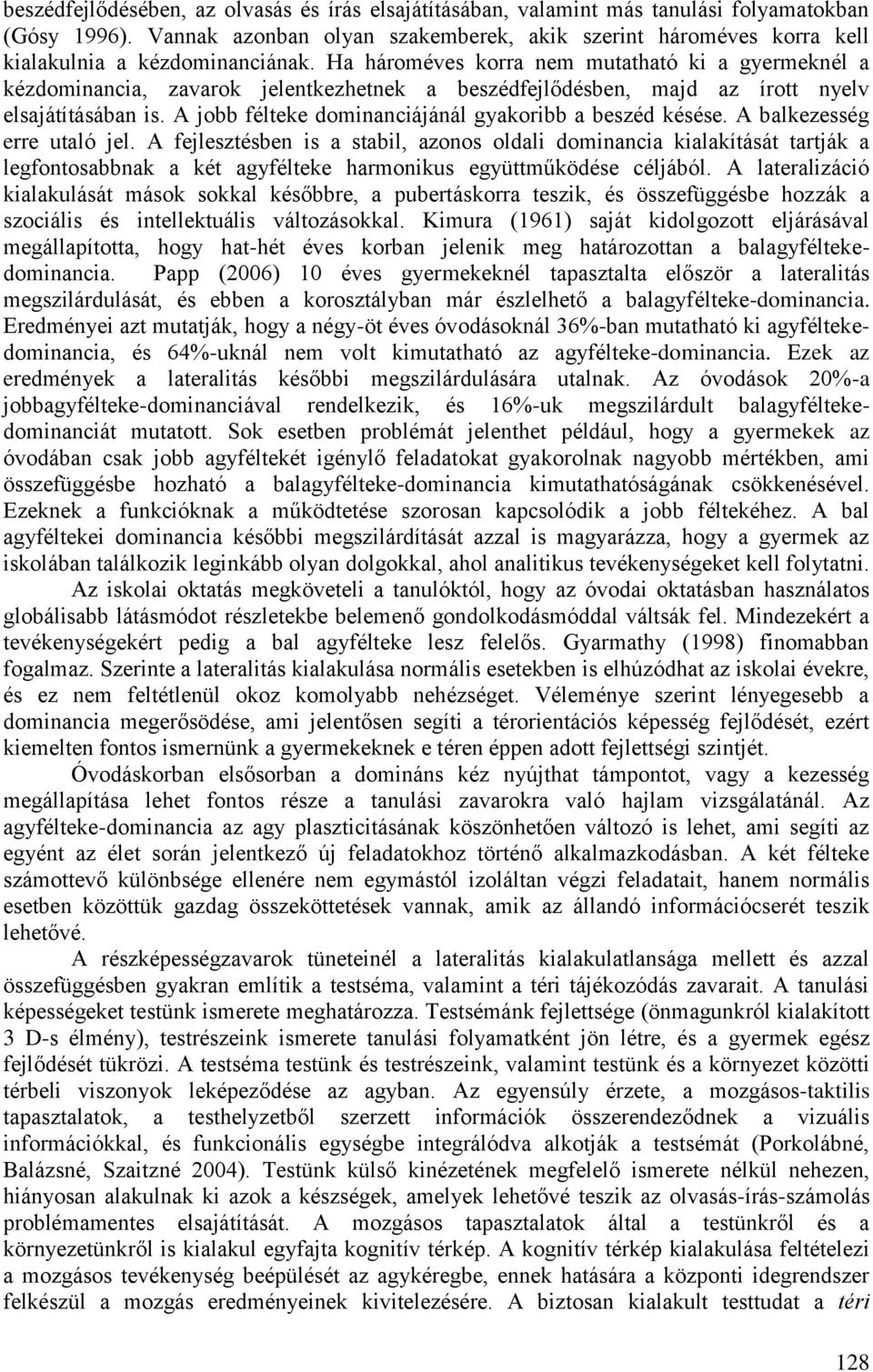 Ha hároméves korra nem mutatható ki a gyermeknél a kézdominancia, zavarok jelentkezhetnek a beszédfejlődésben, majd az írott nyelv elsajátításában is.