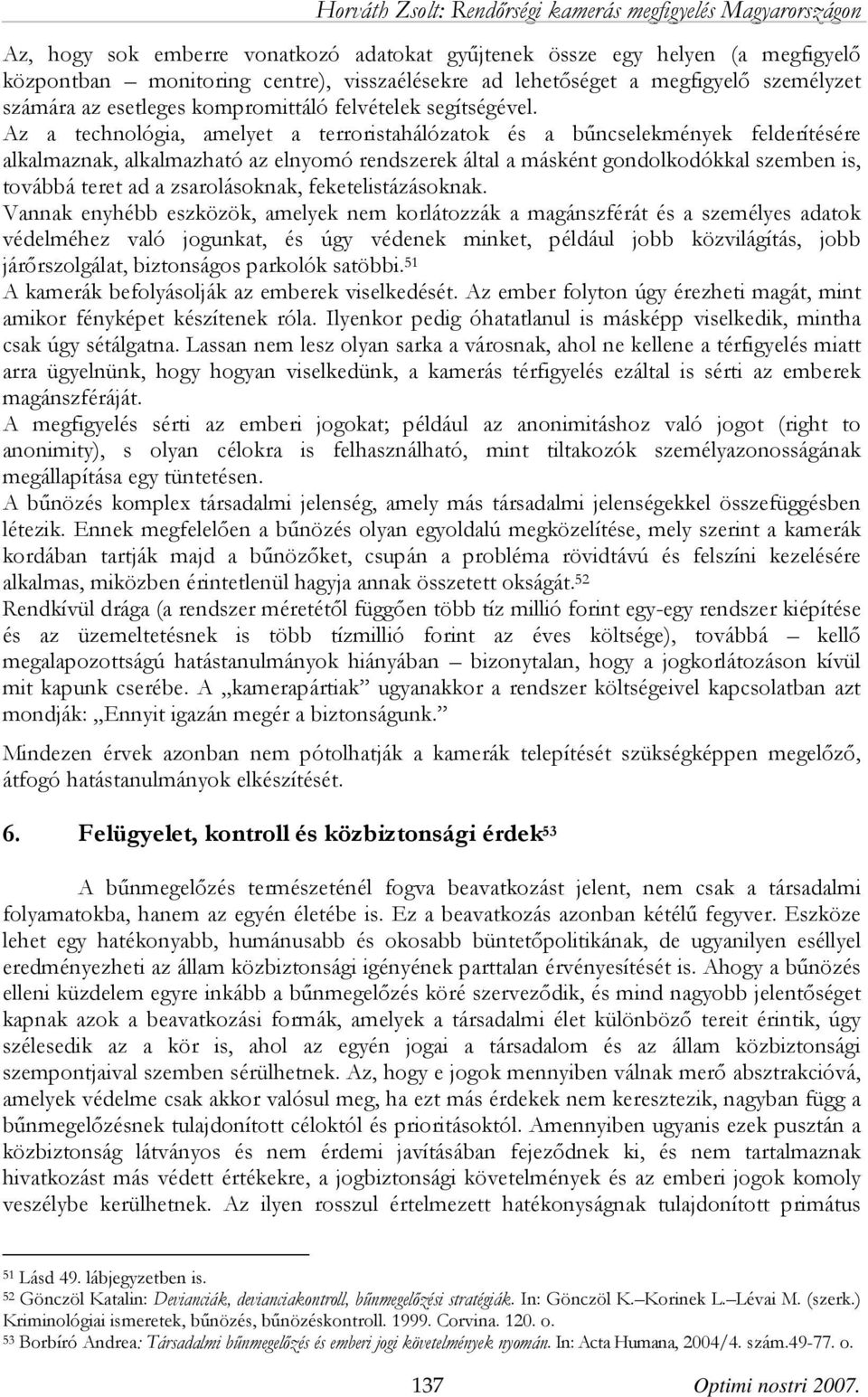 Az a technológia, amelyet a terroristahálózatok és a bűncselekmények felderítésére alkalmaznak, alkalmazható az elnyomó rendszerek által a másként gondolkodókkal szemben is, továbbá teret ad a