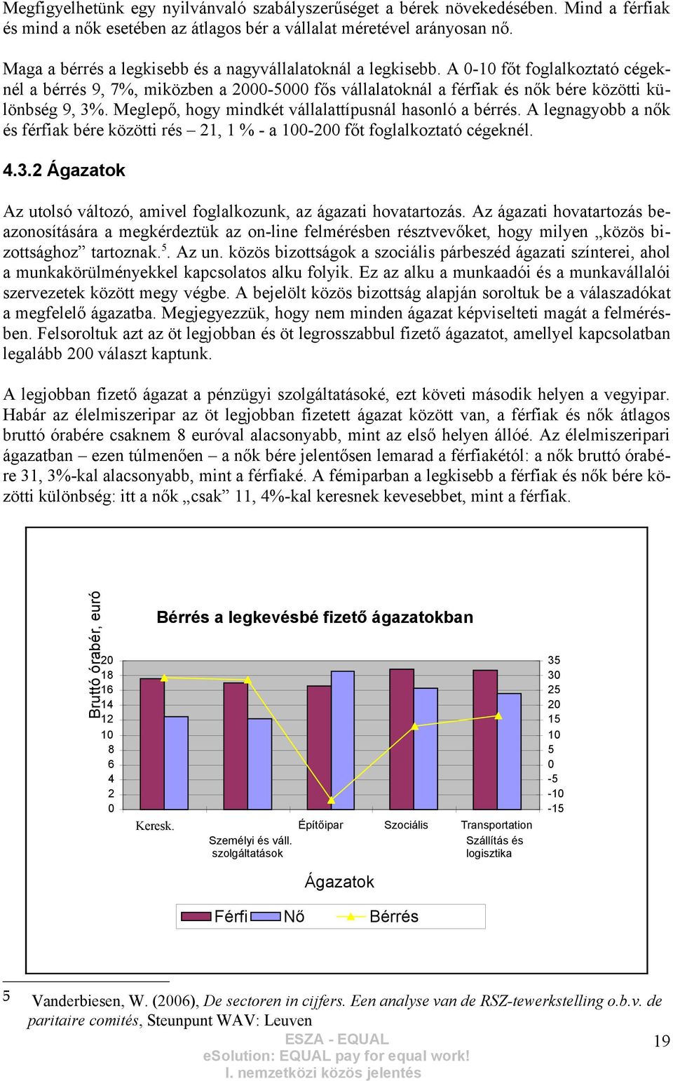 Meglepő, hogy mindkét vállalattípusnál hasonló a bérrés. A legnagyobb a nők és férfiak bére közötti rés 21, 1 % - a 100-200 főt foglalkoztató cégeknél. 4.3.