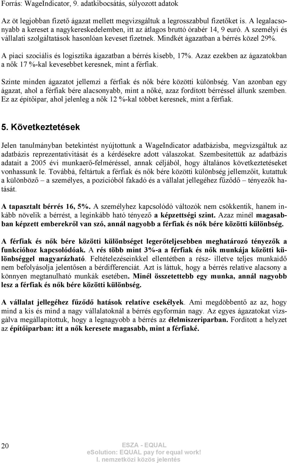 A piaci szociális és logisztika ágazatban a bérrés kisebb, 17%. Azaz ezekben az ágazatokban a nők 17 %-kal kevesebbet keresnek, mint a férfiak.