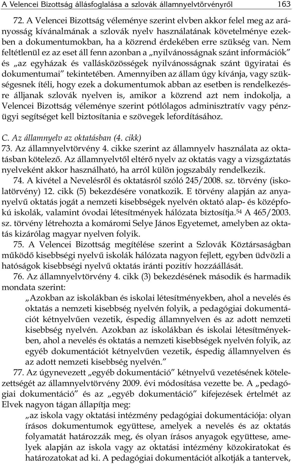 Nem feltétlenül ez az eset áll fenn azonban a nyilvánosságnak szánt információk és az egyházak és vallásközösségek nyilvánosságnak szánt ügyiratai és dokumentumai tekintetében.