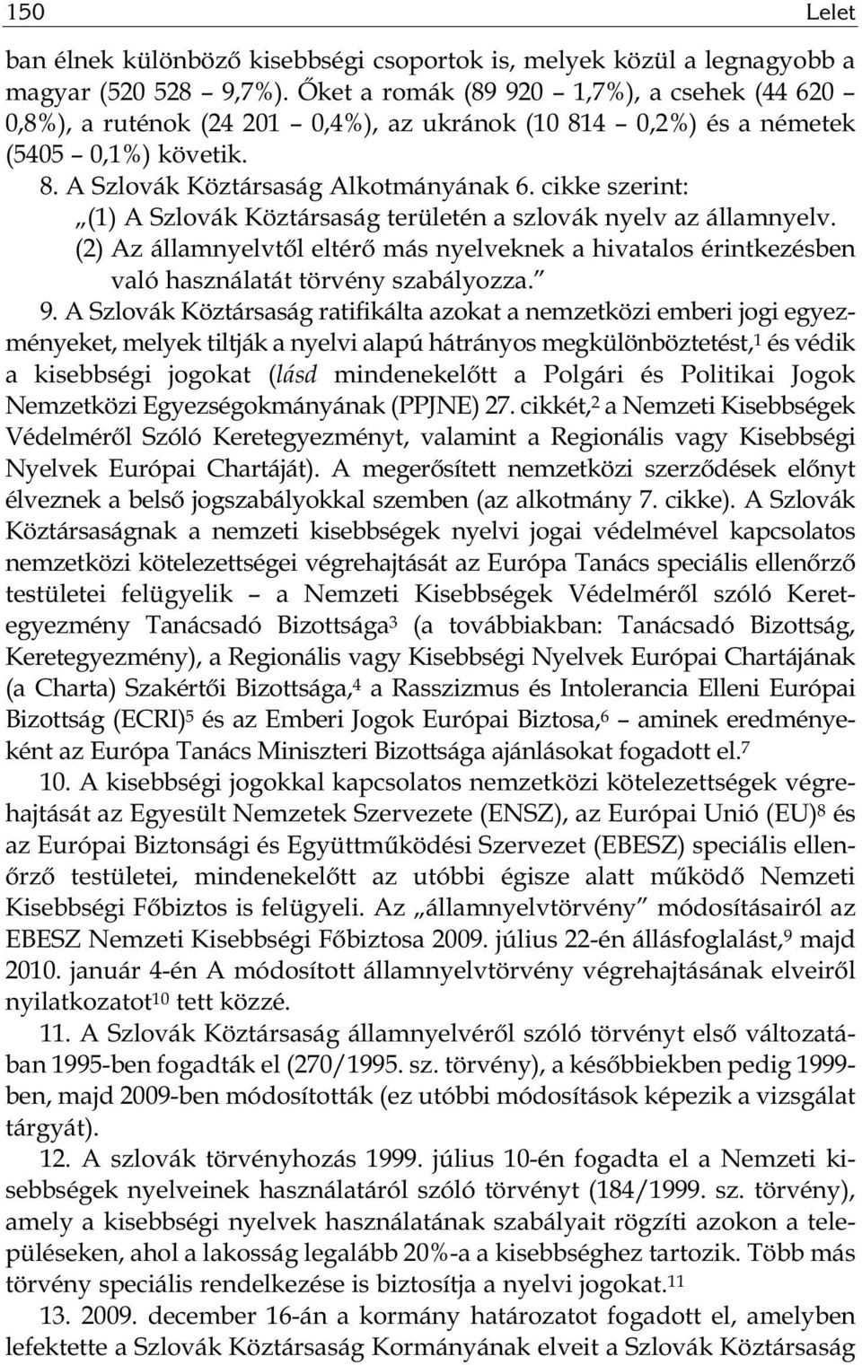 cikke szerint: (1) A Szlovák Köztársaság területén a szlovák nyelv az államnyelv. (2) Az államnyelvtől eltérő más nyelveknek a hivatalos érintkezésben való használatát törvény szabályozza. 9.