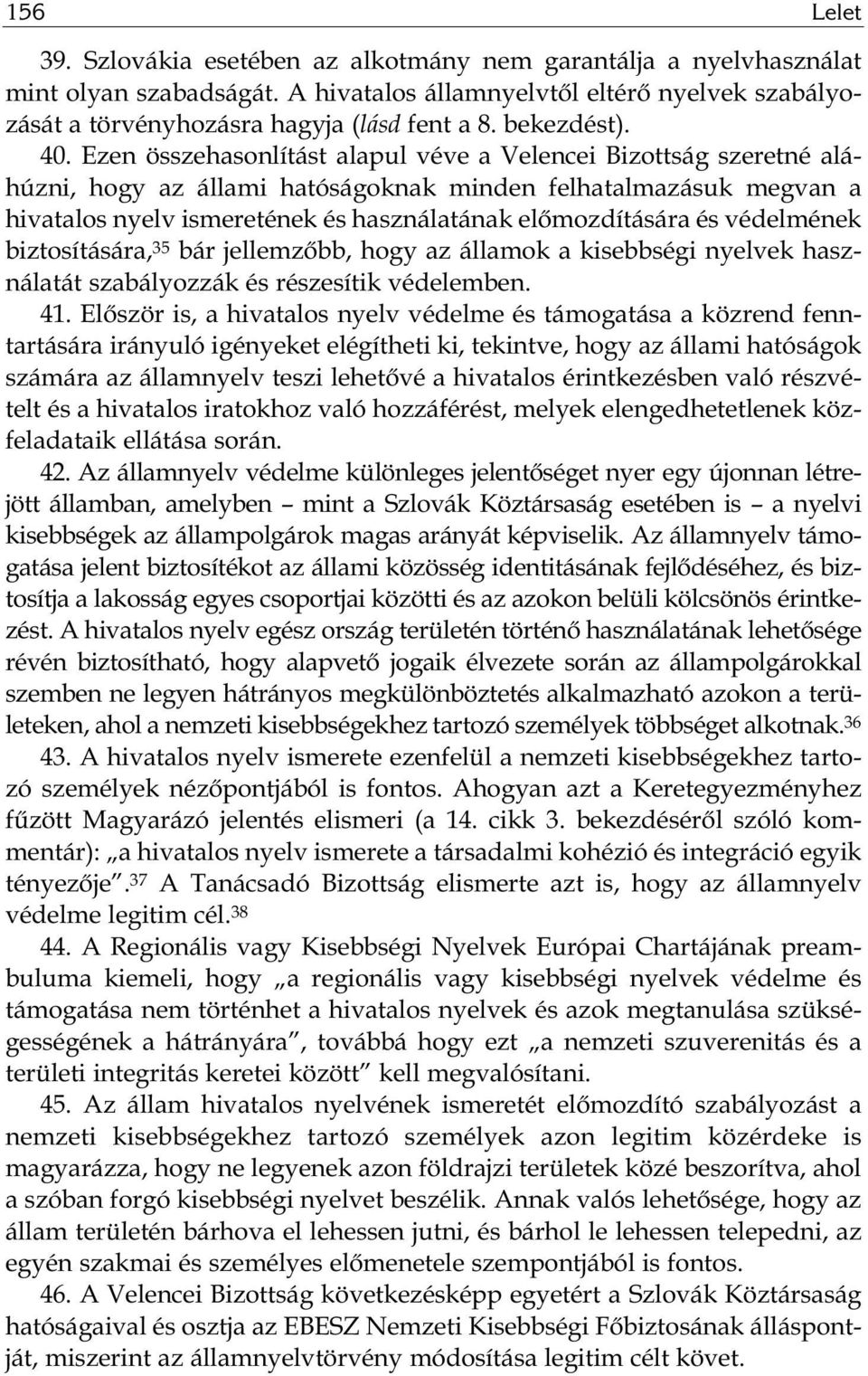 Ezen összehasonlítást alapul véve a Velencei Bizottság szeretné aláhúzni, hogy az állami hatóságoknak minden felhatalmazásuk megvan a hivatalos nyelv ismeretének és használatának előmozdítására és