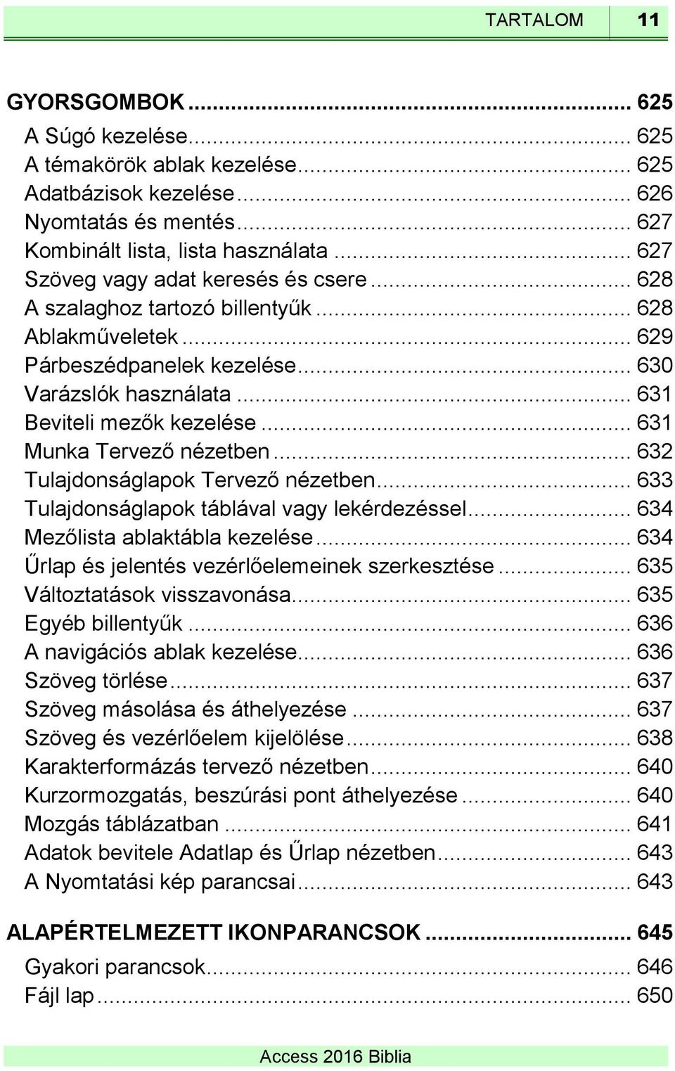 .. 631 Munka Tervező nézetben... 632 Tulajdonságlapok Tervező nézetben... 633 Tulajdonságlapok táblával vagy lekérdezéssel... 634 Mezőlista ablaktábla kezelése.