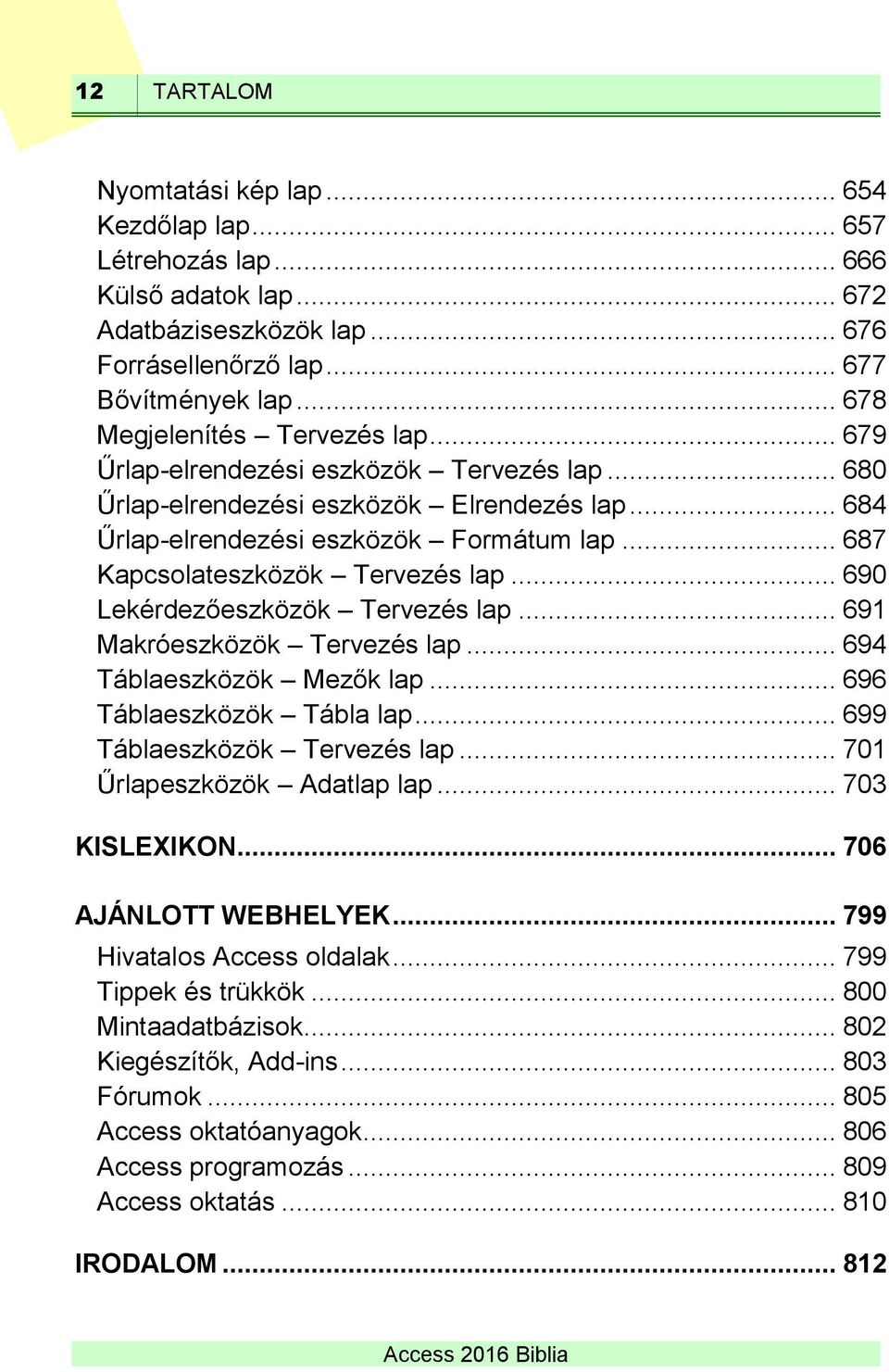 .. 687 Kapcsolateszközök Tervezés lap... 690 Lekérdezőeszközök Tervezés lap... 691 Makróeszközök Tervezés lap... 694 Táblaeszközök Mezők lap... 696 Táblaeszközök Tábla lap.