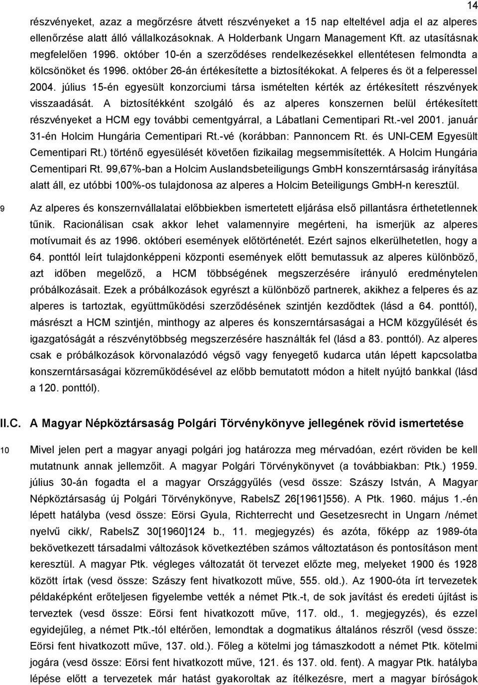 A felperes és öt a felperessel 2004. július 15-én egyesült konzorciumi társa ismételten kérték az értékesített részvények visszaadását.