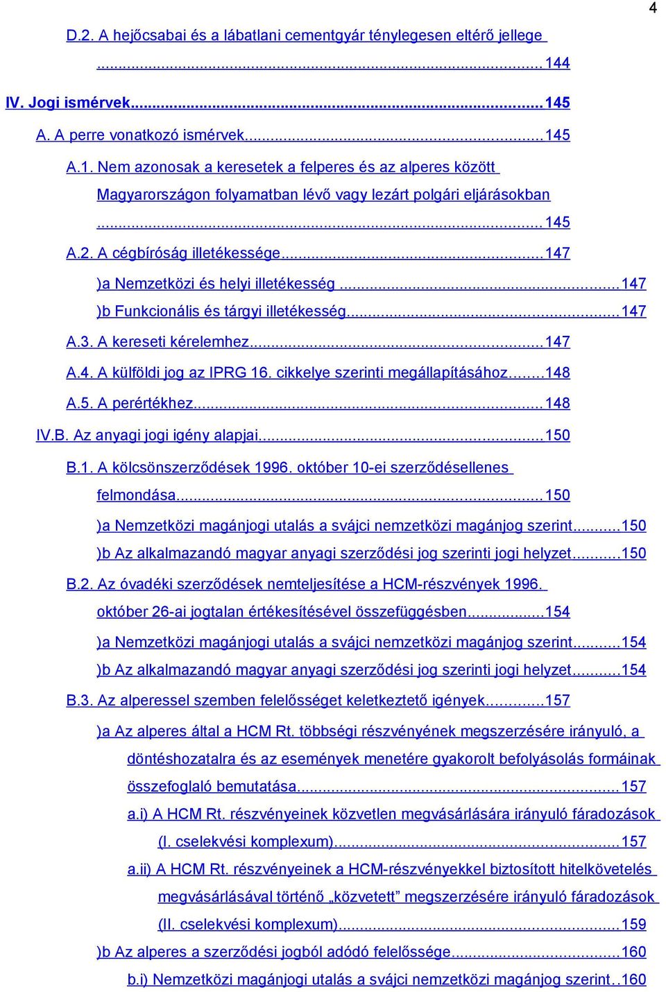 cikkelye szerinti megállapításához...148 A.5. A perértékhez... 148 IV.B. Az anyagi jogi igény alapjai... 150 B.1. A kölcsönszerződések 1996. október 10-ei szerződésellenes felmondása.