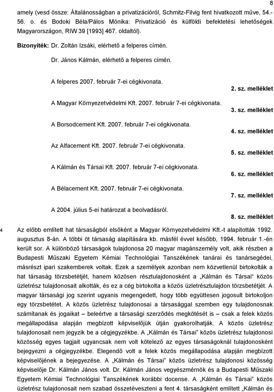 A felperes 2007. február 7-ei cégkivonata. A Magyar Környezetvédelmi Kft. 2007. február 7-ei cégkivonata. A Borsodcement Kft. 2007. február 7-ei cégkivonata. Az Alfacement Kft. 2007. február 7-ei cégkivonata. A Kálmán és Társai Kft.