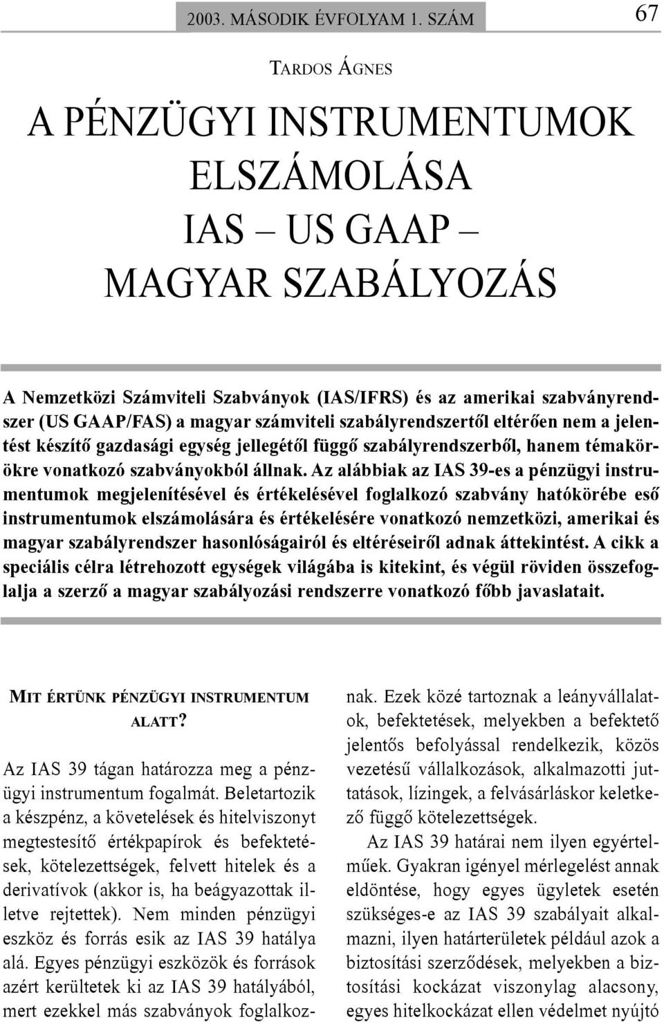 számviteli szabályrendszertõl eltérõen nem a jelentést készítõ gazdasági egység jellegétõl függõ szabályrendszerbõl, hanem témakörökre vonatkozó szabványokból állnak.