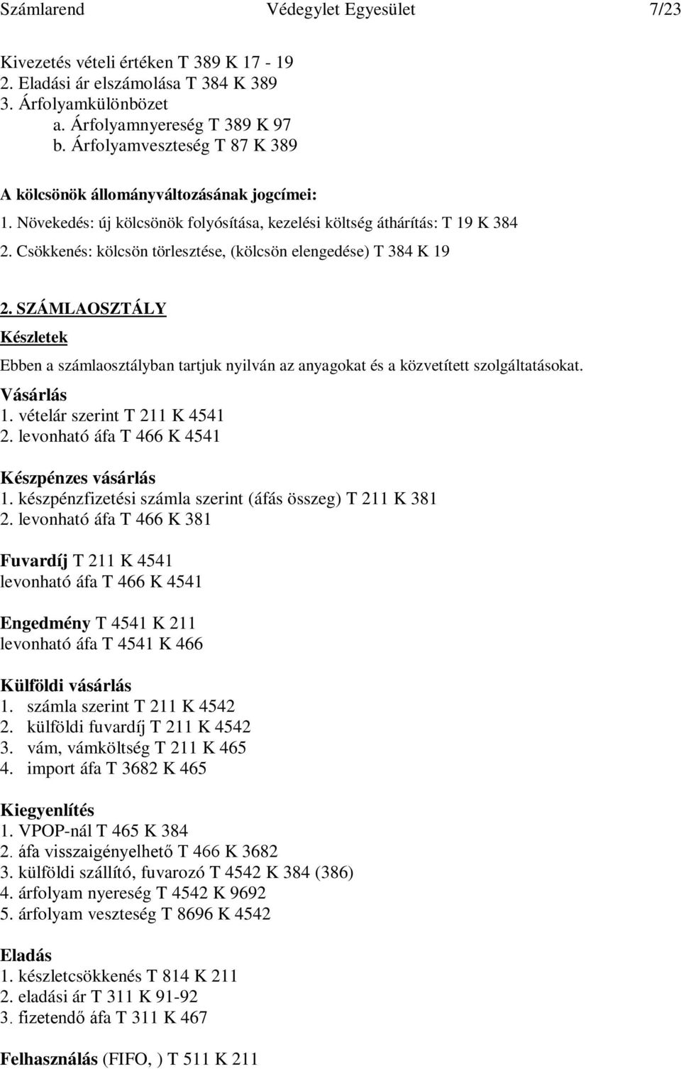 Csökkenés: kölcsön törlesztése, (kölcsön elengedése) T 384 K 19 2. SZÁMLAOSZTÁLY Készletek Ebben a számlaosztályban tartjuk nyilván az anyagokat és a közvetített szolgáltatásokat. Vásárlás 1.